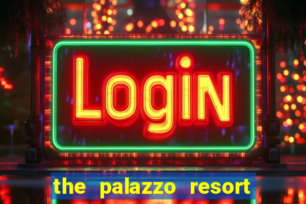 the palazzo resort hotel & casino las vegas