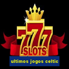 ultimos jogos celtic