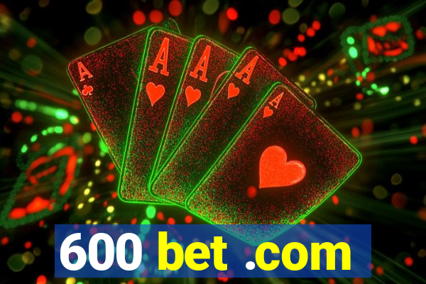 600 bet .com