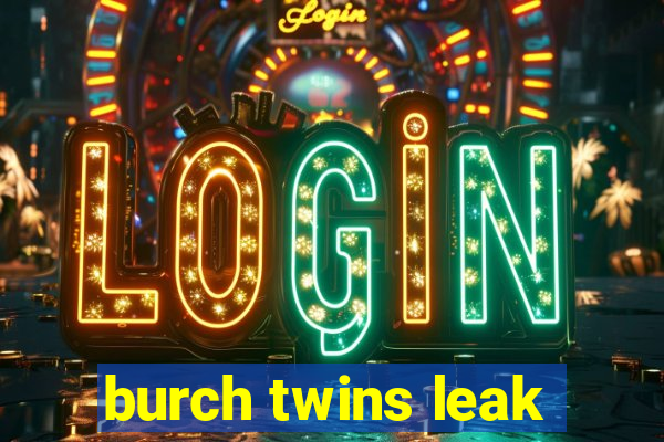 burch twins leak