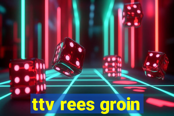 ttv rees groin