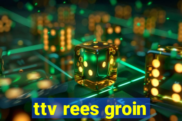 ttv rees groin