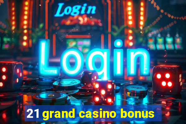 21 grand casino bonus