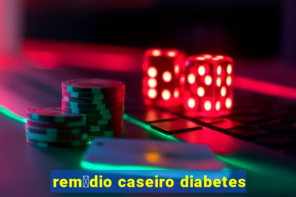 rem茅dio caseiro diabetes