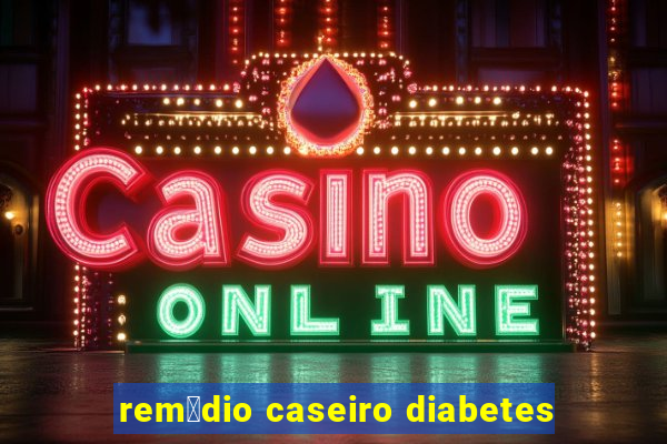 rem茅dio caseiro diabetes