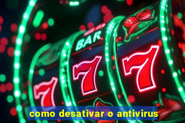 como desativar o antivirus