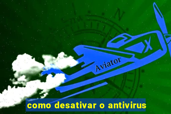 como desativar o antivirus