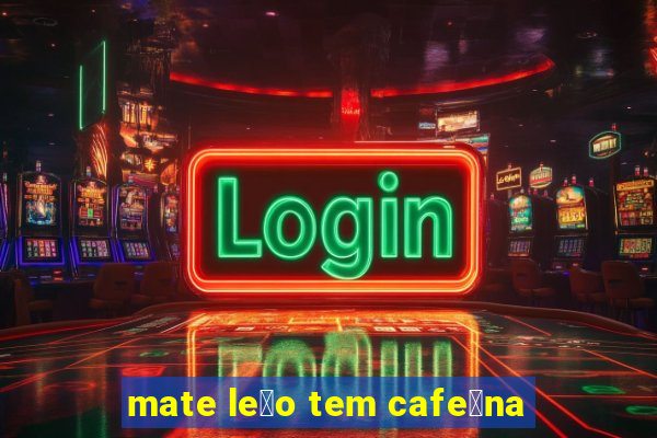 mate le茫o tem cafe铆na