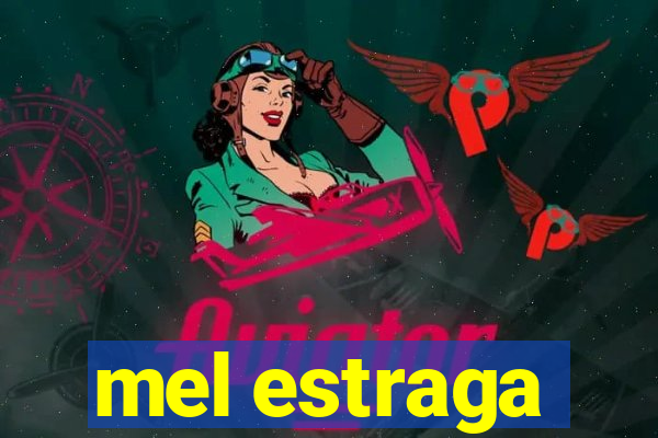 mel estraga