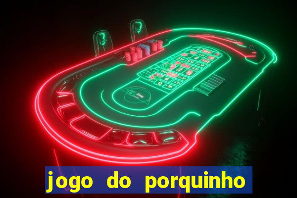 jogo do porquinho que ganha dinheiro