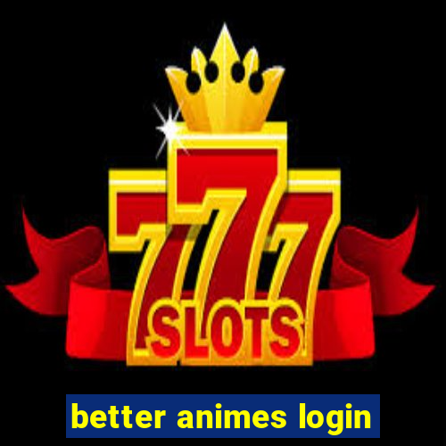 better animes login