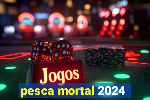 pesca mortal 2024