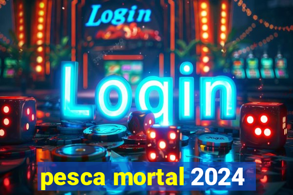 pesca mortal 2024