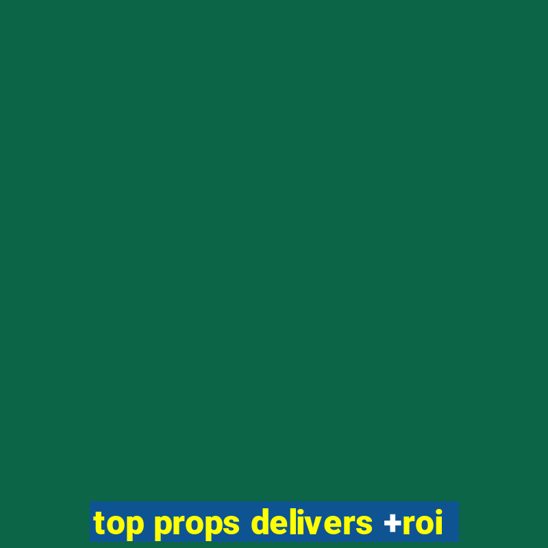 top props delivers +roi