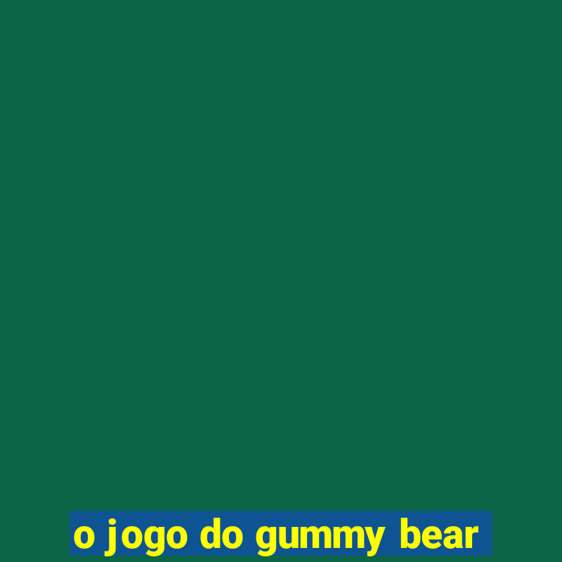 o jogo do gummy bear