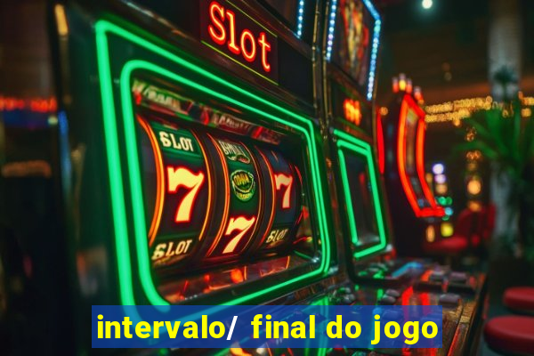 intervalo/ final do jogo