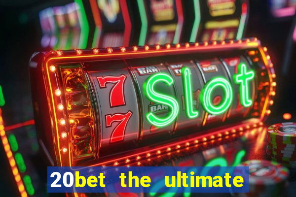 20bet the ultimate online casino site for