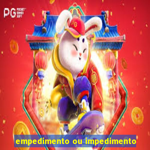 empedimento ou impedimento