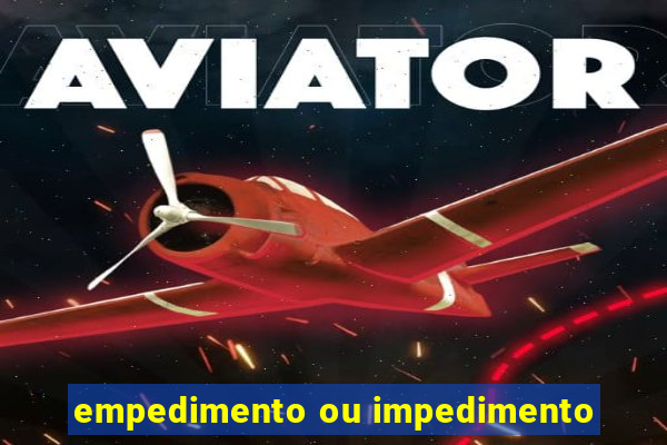 empedimento ou impedimento