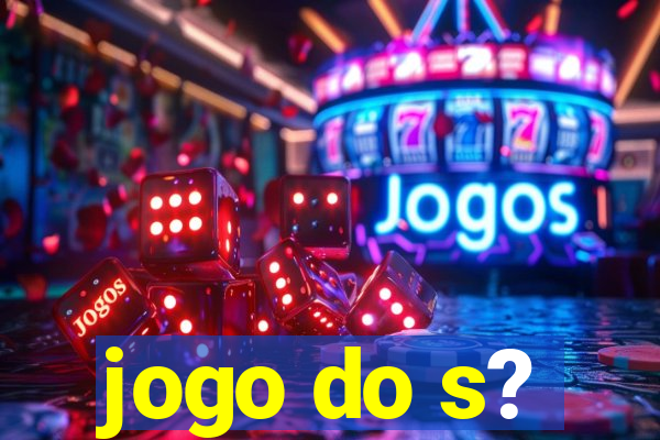 jogo do s?