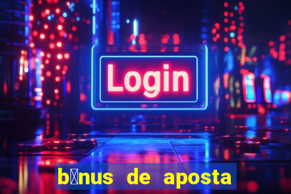 b么nus de aposta gr谩tis no cadastro