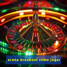 arena breakout como jogar