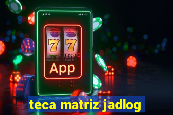 teca matriz jadlog