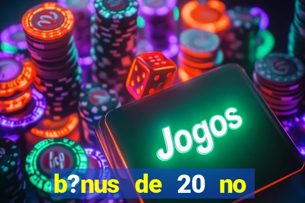 b?nus de 20 no cadastro bet