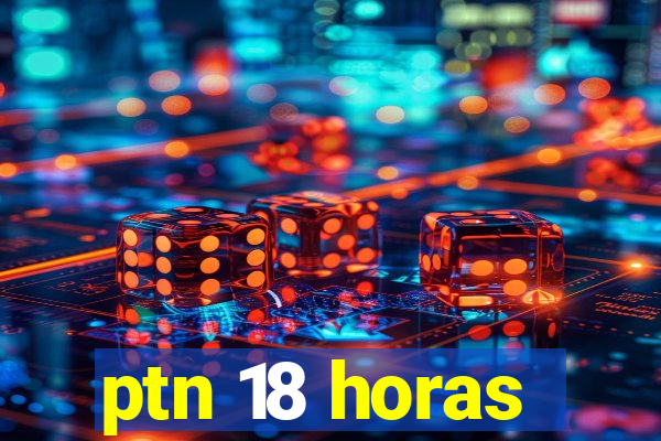 ptn 18 horas