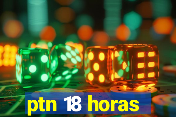 ptn 18 horas