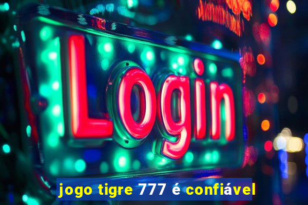 jogo tigre 777 é confiável