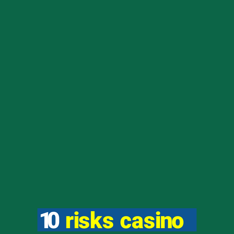 10 risks casino