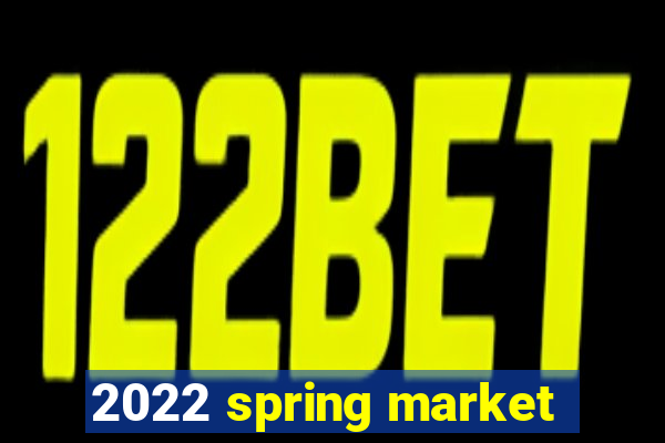 2022 spring market