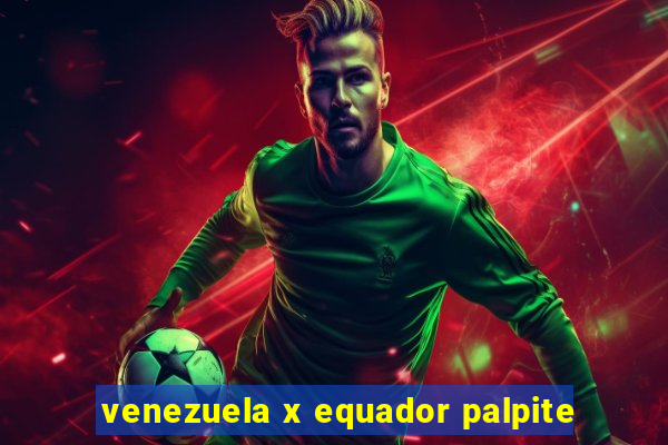 venezuela x equador palpite