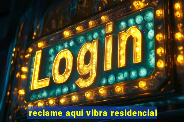 reclame aqui vibra residencial