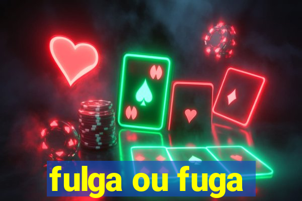 fulga ou fuga