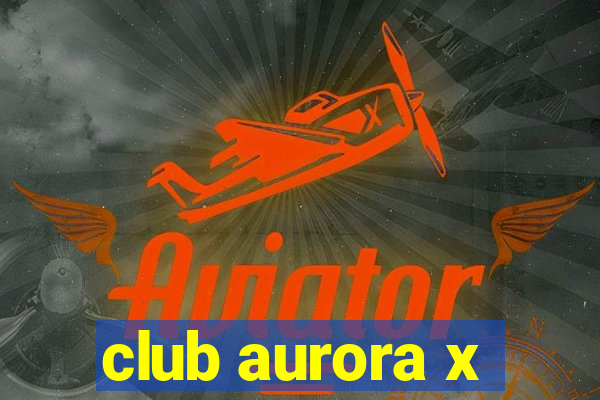 club aurora x