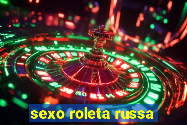 sexo roleta russa