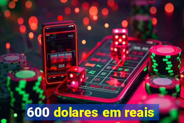 600 dolares em reais